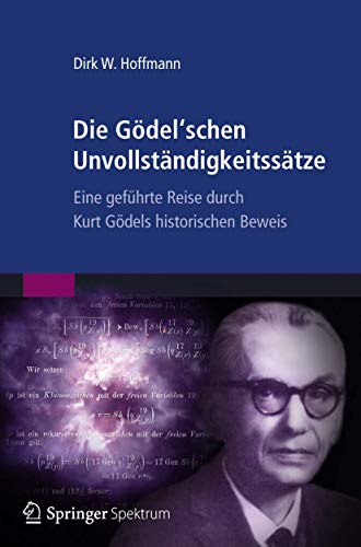 Die Gödel'schen Unvollständigkeitssätze: Eine geführte Reise durch Kurt Gödels historischen Beweis von Spektrum Akademischer Verlag